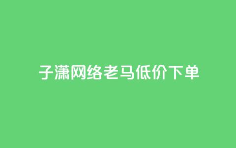 子潇网络老马低价下单,网红云小店24小时在线下单 - 拼多多帮砍助力网站 拼多多怎么做才有流量 第1张 子潇网络老马低价下单,网红云小店24小时在线下单 - 拼多多帮砍助力网站 拼多多怎么做才有流量 第1张