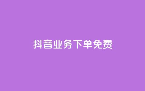 抖音业务下单免费 - 抖音业务下单免费服务优势你不容错过。 第1张 抖音业务下单免费 - 抖音业务下单免费服务优势你不容错过。 第1张