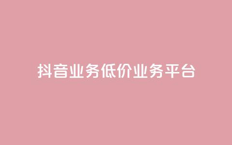 抖音业务低价业务平台 - 抖音高性价比业务平台~ 第1张 抖音业务低价业务平台 - 抖音高性价比业务平台~ 第1张