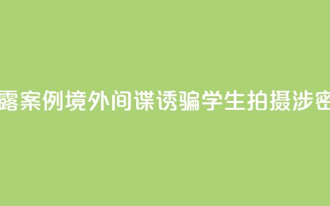 国家安全部披露案例:境外间谍诱骗学生拍摄涉密科研基地照片 第1张 国家安全部披露案例:境外间谍诱骗学生拍摄涉密科研基地照片 第1张