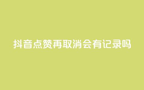 抖音点赞再取消会有记录吗 - 抖音点赞取消记录有吗?。 第1张 抖音点赞再取消会有记录吗 - 抖音点赞取消记录有吗?。 第1张