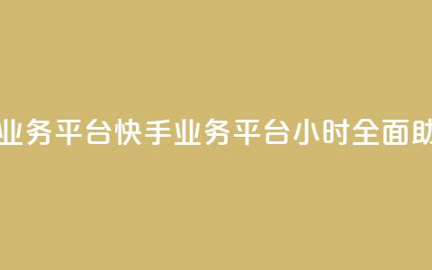 快手24小时业务平台(快手业务平台24小时全面助力) 第1张 快手24小时业务平台(快手业务平台24小时全面助力) 第1张