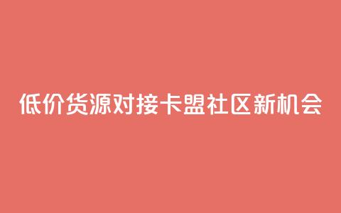 低价货源对接:卡盟社区新机会 第1张 低价货源对接:卡盟社区新机会 第1张