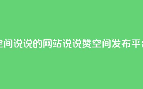 qq说说赞空间说说的网站(QQ说说赞空间发布平台) 第1张 qq说说赞空间说说的网站(QQ说说赞空间发布平台) 第1张