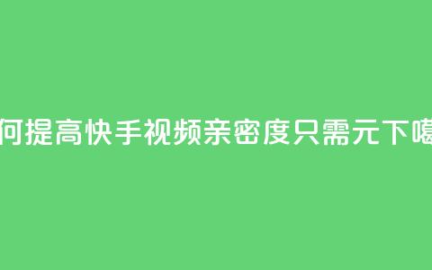 如何提高快手视频亲密度,只需1元? 第1张 如何提高快手视频亲密度,只需1元? 第1张