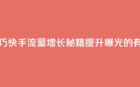快手涨流量技巧 - 快手流量增长秘籍:提升曝光的有效技巧! 第1张 快手涨流量技巧 - 快手流量增长秘籍:提升曝光的有效技巧! 第1张