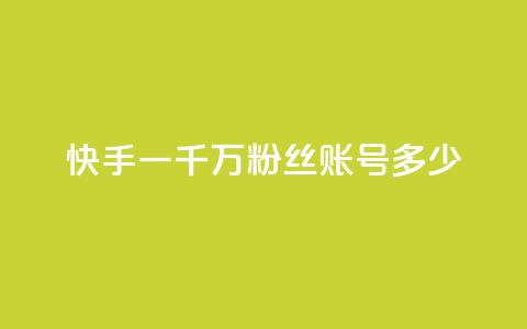 快手一千万粉丝账号多少 - 快手一千万粉丝账号的数量有多少?! 第1张 快手一千万粉丝账号多少 - 快手一千万粉丝账号的数量有多少?! 第1张