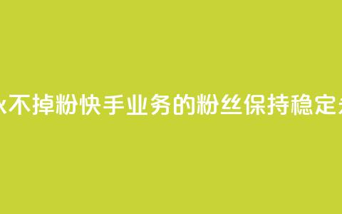 快手业务粉丝永不掉粉 - 快手业务的粉丝保持稳定,永不流失~ 第1张 快手业务粉丝永不掉粉 - 快手业务的粉丝保持稳定,永不流失~ 第1张
