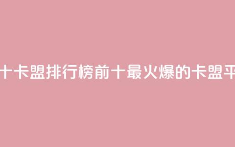 卡盟排行榜前十(卡盟排行榜前十:最火爆的卡盟平台推荐) 第1张 卡盟排行榜前十(卡盟排行榜前十:最火爆的卡盟平台推荐) 第1张