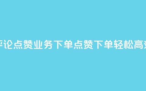 评论点赞业务下单(点赞下单,轻松高效) 第1张 评论点赞业务下单(点赞下单,轻松高效) 第1张