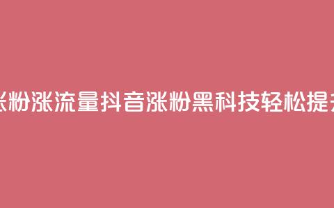 黑科技抖音涨粉涨流量(抖音涨粉黑科技，轻松提升流量) 第1张