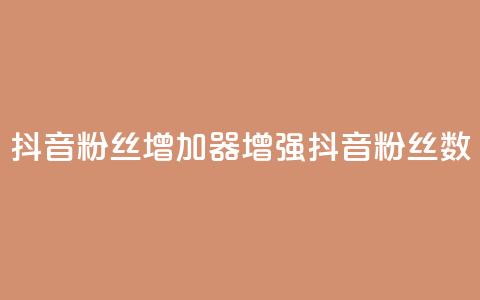 抖音粉丝增加器(增强抖音粉丝数) 第1张