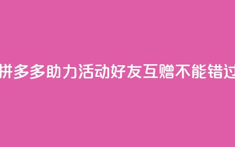 拼多多助力活动，好友互赠不能错过！ 第1张
