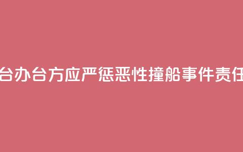 国台办：台方应严惩“2·14	”恶性撞船事件责任人  第1张