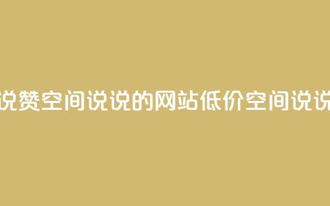qq低价说说赞空间说说的网站(低价qq空间说说赞网站) 第1张 qq低价说说赞空间说说的网站(低价qq空间说说赞网站) 第1张