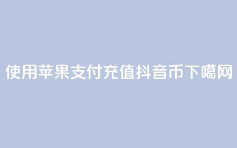 使用苹果支付充值抖音币 第1张 使用苹果支付充值抖音币 第1张