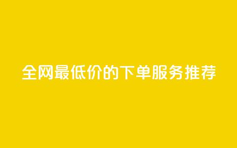 全网最低价的下单服务推荐 第1张 全网最低价的下单服务推荐 第1张