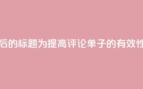 重写后的标题为：“提高dy评论单子的有效性方法	” 第1张