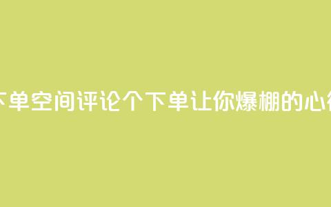 QQ空间评论1个下单(QQ空间评论1个下单,让你爆棚的心得分享) 第1张 QQ空间评论1个下单(QQ空间评论1个下单,让你爆棚的心得分享) 第1张
