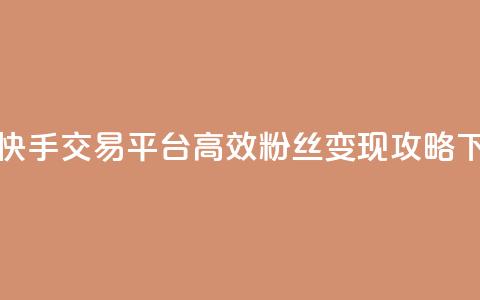 抖音快手交易平台:高效粉丝变现攻略 第1张 抖音快手交易平台:高效粉丝变现攻略 第1张