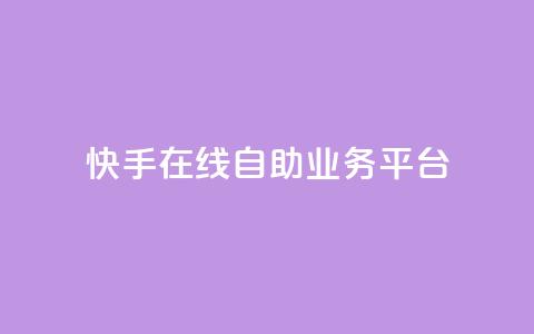 快手在线自助业务平台 - 快手自助业务平台:轻松在线办理你所需~ 第1张 快手在线自助业务平台 - 快手自助业务平台:轻松在线办理你所需~ 第1张