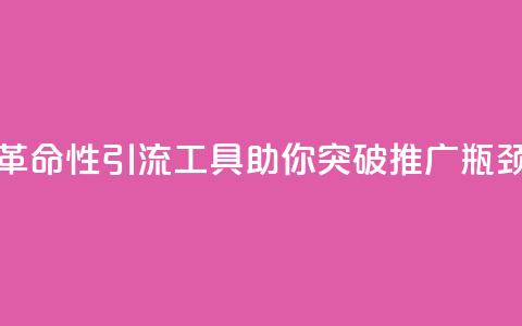 革命性引流工具助你突破推广瓶颈 第1张 革命性引流工具助你突破推广瓶颈 第1张