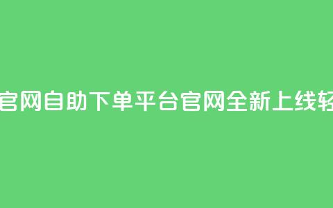 业务自助下单网站官网 - 自助下单平台官网全新上线 轻松选择服务! 第1张 业务自助下单网站官网 - 自助下单平台官网全新上线 轻松选择服务! 第1张