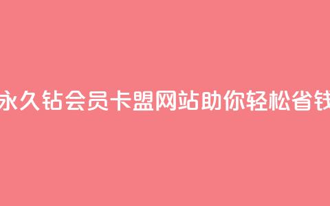 永久钻会员卡盟网站助你轻松省钱 第1张 永久钻会员卡盟网站助你轻松省钱 第1张