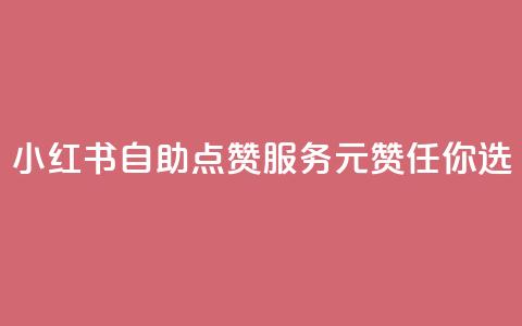小红书自助点赞服务，1元100赞任你选  第1张