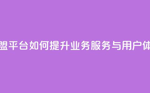 卡盟平台如何提升业务服务与用户体验 第1张 卡盟平台如何提升业务服务与用户体验 第1张