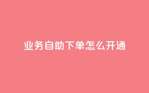 qq业务自助下单怎么开通 - 如何开通QQ业务自助下单功能指南~ 第1张 qq业务自助下单怎么开通 - 如何开通QQ业务自助下单功能指南~ 第1张