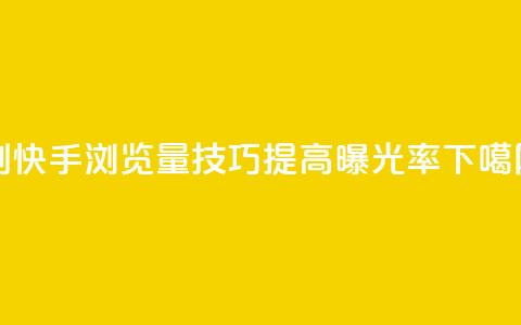 刷快手浏览量技巧,提高曝光率 第1张 刷快手浏览量技巧,提高曝光率 第1张