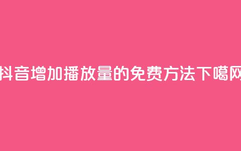 抖音增加播放量的免费方法 第1张 抖音增加播放量的免费方法 第1张