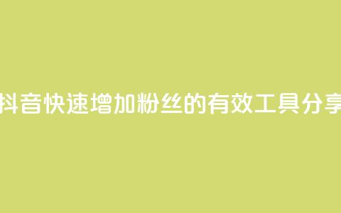 抖音快速增加粉丝的有效工具分享 第1张 抖音快速增加粉丝的有效工具分享 第1张
