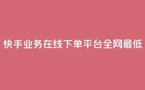 快手业务在线下单平台全网最低 - 最优惠的快手业务在线下订购平台。 第1张 快手业务在线下单平台全网最低 - 最优惠的快手业务在线下订购平台。 第1张