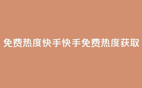 免费热度快手(快手免费热度获取) 第1张 免费热度快手(快手免费热度获取) 第1张