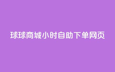 球球商城24小时自助下单网页 - 球球商城24小时自助下单，让您随时随地轻松购物!  第1张