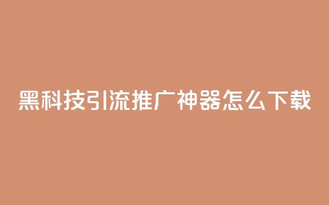 黑科技引流推广神器怎么下载,刷qq访客app - 网红商城快手业务 24小时自助点赞下单网站 第1张 黑科技引流推广神器怎么下载,刷qq访客app - 网红商城快手业务 24小时自助点赞下单网站 第1张