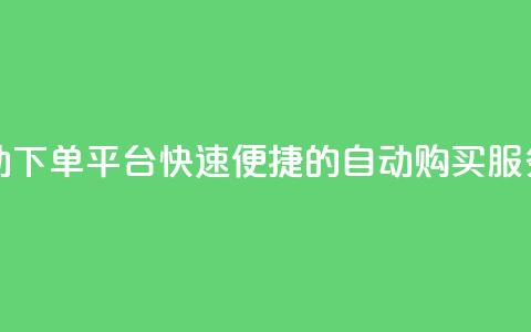24小时自动下单平台:快速便捷的dy自动购买服务 第1张 24小时自动下单平台:快速便捷的dy自动购买服务 第1张