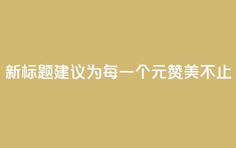 新标题建议为：每一个1元	，赞美不止100 第1张