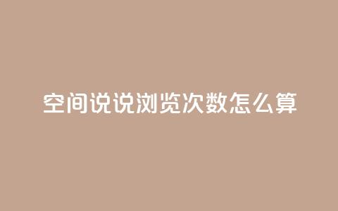 空间说说浏览次数怎么算 - 如何计算网页浏览量? 第1张 空间说说浏览次数怎么算 - 如何计算网页浏览量? 第1张