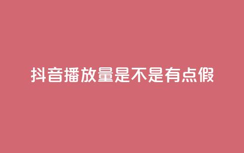 抖音播放量是不是有点假 - 抖音视频播放量是否存在炒作的嫌疑! 第1张 抖音播放量是不是有点假 - 抖音视频播放量是否存在炒作的嫌疑! 第1张