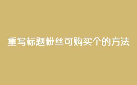 重写标题:粉丝可购买10000个的方法 第1张 重写标题:粉丝可购买10000个的方法 第1张