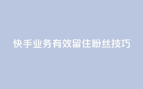快手业务有效留住粉丝技巧 第1张 快手业务有效留住粉丝技巧 第1张