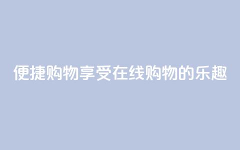 便捷购物:享受在线购物的乐趣 第1张 便捷购物:享受在线购物的乐趣 第1张