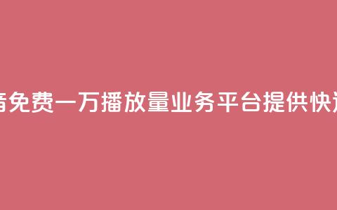 抖音免费一万播放量业务平台 - 抖音免费一万播放量业务平台——提供快速增长曝光的免费播放服务~ 第1张 抖音免费一万播放量业务平台 - 抖音免费一万播放量业务平台——提供快速增长曝光的免费播放服务~ 第1张