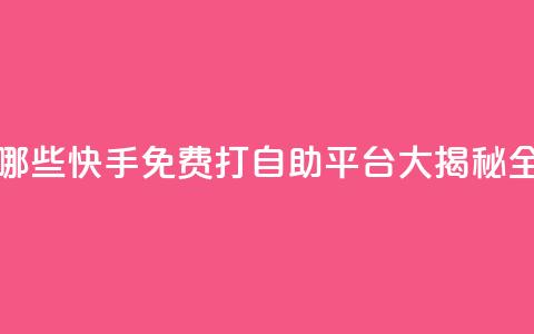 快手免费打call自助平台有哪些 - 快手免费打call自助平台大揭秘:全面盘点最佳选择!! 第1张 快手免费打call自助平台有哪些 - 快手免费打call自助平台大揭秘:全面盘点最佳选择!! 第1张