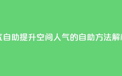 qq空间人气自助 - 提升QQ空间人气的自助方法解析! 第1张 qq空间人气自助 - 提升QQ空间人气的自助方法解析! 第1张