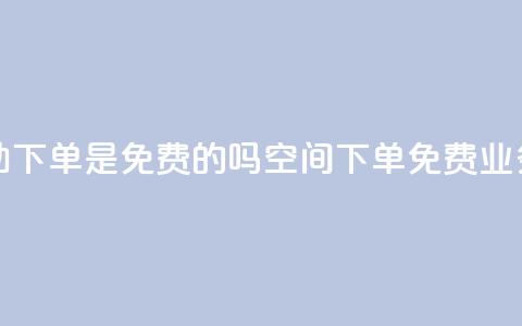 QQ空间业务自助下单是免费的吗(QQ空间下单免费?业务自助大解密!) 第1张 QQ空间业务自助下单是免费的吗(QQ空间下单免费?业务自助大解密!) 第1张