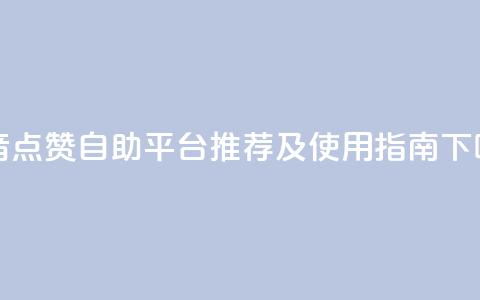 抖音点赞自助平台推荐及使用指南 第1张 抖音点赞自助平台推荐及使用指南 第1张